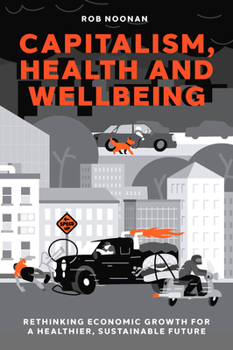 Hardcover Capitalism, Health and Wellbeing: Rethinking Economic Growth for a Healthier, Sustainable Future Book