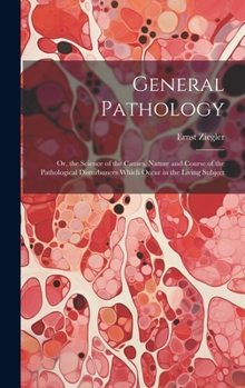 Hardcover General Pathology: Or, the Science of the Causes, Nature and Course of the Pathological Disturbances Which Occur in the Living Subject Book