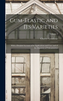 Hardcover Gum-Elastic and Its Varieties: With a Detailed Account of Its Applications and Uses, and of the Discovery of Vulcanization; Volume 2 Book