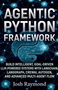 AGENTIC PYTHON FRAMEWORK: BUILD INTELLIGENT, GOAL-DRIVEN LLM-POWERED SYSTEMS WITH LANGCHAIN, LANGGRAPH, CREWAI, AUTOGEN, AND ADVANCED MULTI-AGENT FLOW. (Python for Agentic AI)