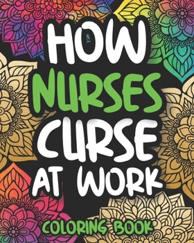 Paperback How Nurses Curse At Work: Sweary Nurse Coloring Book For Adults, Funny Gift For Nurses Women And Men Book