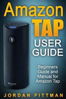 Paperback Amazon Tap User Guide: Beginners Guide and Manual for Amazon Tap Book