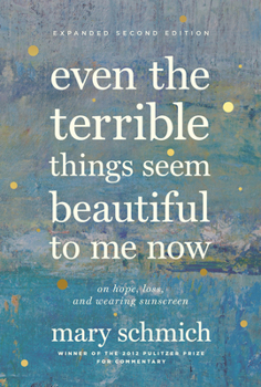 Hardcover Even the Terrible Things Seem Beautiful to Me Now: On Hope, Loss, and Wearing Sunscreen Book