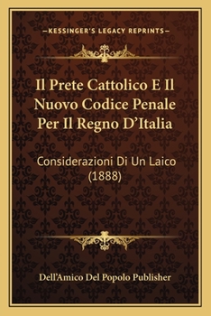 Paperback Il Prete Cattolico E Il Nuovo Codice Penale Per Il Regno D'Italia: Considerazioni Di Un Laico (1888) [Italian] Book