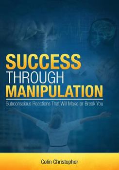 Paperback Success Through Manipulation: Subconscious Reactions That Will Make Or Break You Book