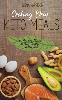 Cooking Your Keto Meals: 50 Amazing Recipes to Stay Healthy On Keto Diet
