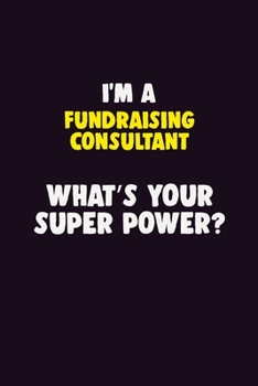 I Am A Fundraising Consultant, What's Your Super Power?: 6X9 120 pages Career  Notebook Unlined  Writing Journal