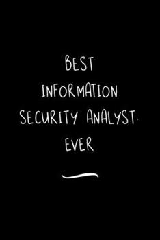 Best Information Security Analyst. Ever: Funny Office Notebook/Journal For Women/Men/Coworkers/Boss/Business Woman/Funny office work desk humor/ Stress Relief Anger Management Journal(6x9 inch)