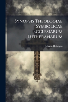 Synopsis Theologiae Symbolicae Ecclesiarum Lutheranarum: Ex Omnibus Libris Symbolicis, Eorundemque Verbis Propriis Ordine Systematico Adornata
