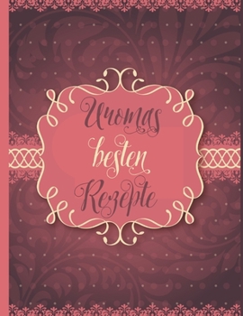 Uromas besten Rezepte: Uromas besten Rezepte: Das personalisierte Rezeptbuch zum Selberschreiben f�r 120 Lieblingsrezepte mit Inhaltsverzeichnis uvm. - edles Nostalgie Design - ca. A4 Softcover (leere