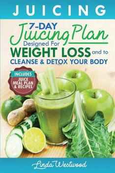 Paperback Juicing: The 7-Day Juicing Plan Designed for Weight Loss and to Cleanse & Detox Your Body (Includes Juice Meal Plan & Recipes) Book