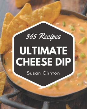 Paperback 365 Ultimate Cheese Dip Recipes: A Cheese Dip Cookbook You Won't be Able to Put Down Book