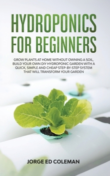 Hardcover Hydroponics for Beginners: Grow Plants at Home Without Owning a Soil, Build Your Own DIY Hydroponics Garden With a Quick, Simple and Cheap STEP-B Book