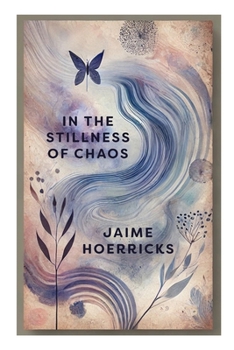 In the Stillness of Chaos: A Journey in Verse: Poetry of Survival, Reclamation, and Transformation