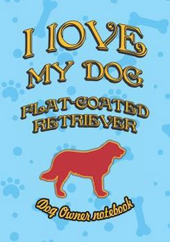 I love my dog Flat-Coated Retriever - Dog owner notebook: Doggy style designed pages for dog owner's to note Training log and daily adventures.