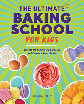 Paperback The Ultimate Baking School for Kids: Lessons and Recipes to Build Skills and Become a Master Baker Book