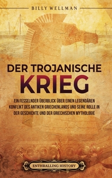 Der Trojanische Krieg: Ein fesselnder Überblick über einen legendären Konflikt des antiken Griechenlands und seine Rolle in der Geschichte und der griechischen Mythologie