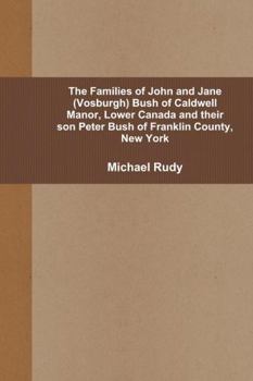 Hardcover The Families of John and Jane (Vosburgh) Bush of Caldwell Manor, Lower Canada and their son Peter Bush of Franklin County, New York Book