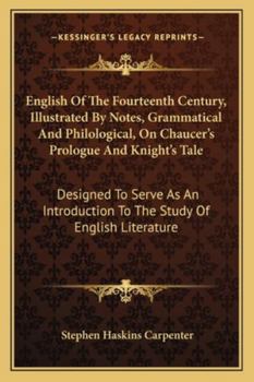 English Of The Fourteenth Century, Illustrated By Notes, Grammatical And Philological, On Chaucer's Prologue And Knight's Tale: Designed To Serve As An Introduction To The Study Of English Literature