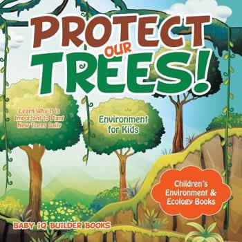 Paperback Protect Our Trees! Learn Why It Is Important to Plant New Trees Daily - Environment for Kids - Children's Environment & Ecology Books Book