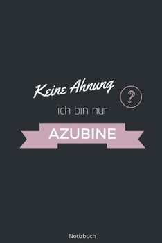 Keine Ahnung ich bin nur Azubine Notizbuch: liniertes Notizbuch A5 mit Spruch - 110 Seiten | Geschenk Glückwünsche zur Ausbildung | Bester Azubi ... Weihnachten Geburtstag (German Edition)