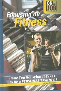 Library Binding Focusing on Fitness: Have You Got What It Takes to Be a Personal Trainer? Book