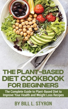 Hardcover The Plant-Based Diet Cookbook for Beginners: The Complete Guide to Plant-Based Diet to Improve Your Health and Weight Loss Recipes Book