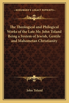 Paperback The Theological and Philogical Works of the Late Mr. John Toland Being a System of Jewish, Gentile and Mahometan Christianity Book