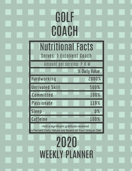 Golf Coach Nutritional Facts Weekly Planner 2020: Golf Coach Appreciation Gift Idea For Men & Women | Weekly Planner Schedule Book Agenda | To Do List & Notes Sections | Calendar Views