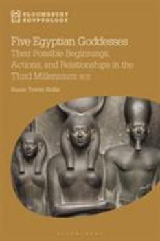 Hardcover Five Egyptian Goddesses: Their Possible Beginnings, Actions, and Relationships in the Third Millennium Bce Book