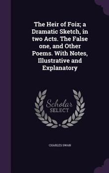 Hardcover The Heir of Foiz; a Dramatic Sketch, in two Acts. The False one, and Other Poems. With Notes, Illustrative and Explanatory Book