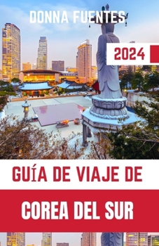 GUÍA DE VIAJE DE COREA DEL SUR: Descubrir el país de la calma matinal, desde las bulliciosas calles de Seúl hasta las serenas playas de Jeju (Spanish Edition)