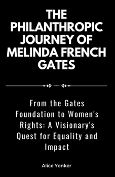 The Philanthropic Journey of Melinda French Gates: From the Gates Foundation to Women's Rights: A Visionary's Quest for Equality and Impact