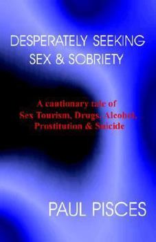 Paperback Desperately Seeking Sex & Sobriety (Updated): A cautionary tale of Sex Tourism, Drugs, Alcoholism, Prostitution & Suicide Book