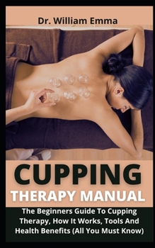 Paperback Cupping Therapy Manual: The Beginners Guide To Cupping Therapy, How It Works, Tools And Health Benefits (All You Must Know) Book