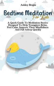 Bedtime Meditation For Kids: A Quick Guide To Meditation Stories Designed To Help Youngsters Relax, Feel Calm, Improve Their Mindfulness And Fall Asleep Quickly