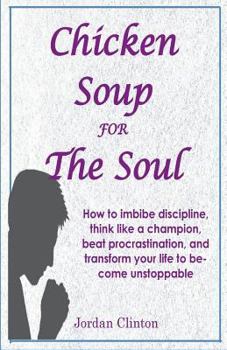 Paperback Chicken Soup For The Soul: How to imbibe discipline, think like a champion, beat procrastination, and transform your life to become unstoppable Book