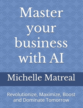 Master your business with AI: Revolutionize, Maximize, Boost and Dominate Tomorrow