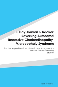 30 Day Journal & Tracker: Reversing Autosomal Recessive Chorioretinopathy-Microcephaly Syndrome: The Raw Vegan Plant-Based Detoxification & Regeneration Journal & Tracker for Healing. Journal 1