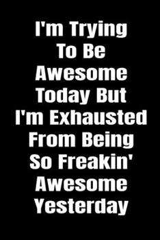 Paperback I'm Trying To Be Awesome Today But I'm Exhausted From Being So Freakin' Awesome Yesterday. Funny Journal Notebook: Stunning 110-Pages Blank Ruled Note Book