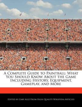 Paperback A Complete Guide to Paintball: What You Should Know about the Game Including History, Equipment, Gameplay, and More Book