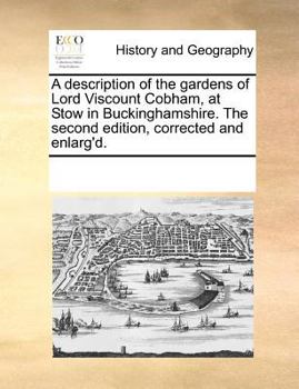 A description of the gardens of Lord Viscount Cobham, at Stow in Buckinghamshire. The second edition, corrected and enlarg'd.
