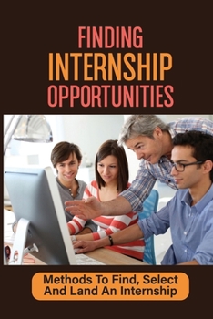 Paperback Finding Internship Opportunities: Methods To Find, Select And Land An Internship: How To Start An Internship Book