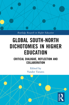 Global South-North Dichotomies in Higher Education: Critical Dialogue, Reflection and Collaboration (Routledge Research in Higher Education)