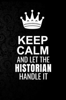 Keep Calm and Let the Historian Handle It: 6*9 Inch 100 Pages Historian Blanked Lined Journal / Notebooks as Gift for Your friend, coworker, Spouse, Dad Or Any Historian