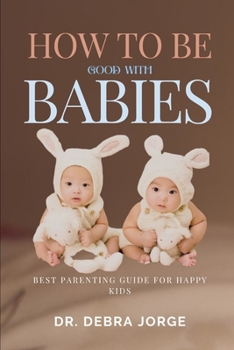 Paperback How To Be Good With Babies: Best Parenting Guide For Happy Kids [Large Print] Book