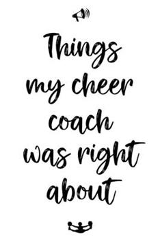 Things my cheer coach was right about: Lined Journal, 120 Pages, 6 x 9, Cheerleading books for girls, Matte Finish, White version, (Notebook for cheerleaders)