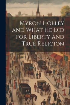 Paperback Myron Holley and What he did for Liberty and True Religion Book