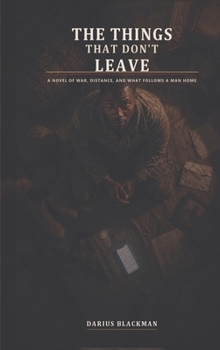 The Things That Don't Leave: A Novel of War, Love, and Consequence
