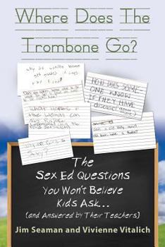 Paperback WHERE DOES THE TROMBONE GO? The Sex Ed Questions You Won't Believe Kids Ask (and answered by their teachers) Book